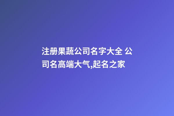 注册果蔬公司名字大全 公司名高端大气,起名之家